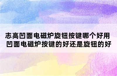 志高凹面电磁炉旋钮按键哪个好用 凹面电磁炉按键的好还是旋钮的好